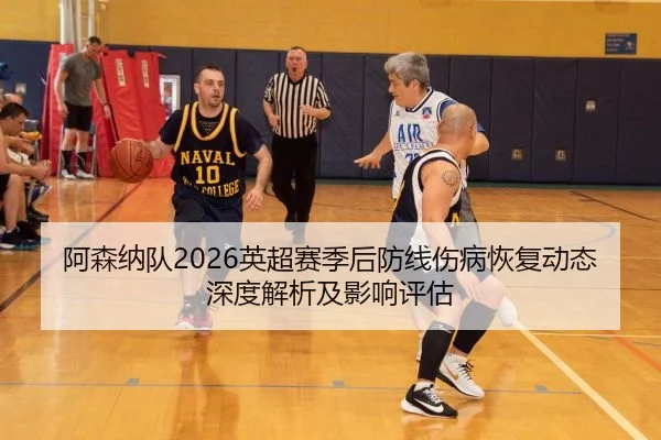 阿森纳队2026英超赛季后防线伤病恢复动态深度解析及影响评估