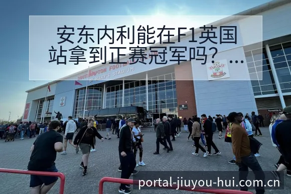 安东内利能在F1英国站拿到正赛冠军吗？伤病恢复与赛程压力 - 九游会