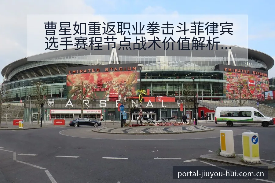 曹星如重返职业拳击斗菲律宾选手赛程节点战术价值解析 - 九游会
