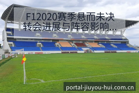 F12020赛季悬而未决转会进展与阵容影响的技术风格分析 - 九游会