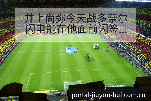 井上尚弥今天战多奈尔闪电能在他面前闪签表分析与对阵路径观 - 九游会