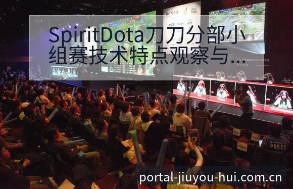 SpiritDota刀刀分部小组赛技术特点观察与数据对比 - 九游会